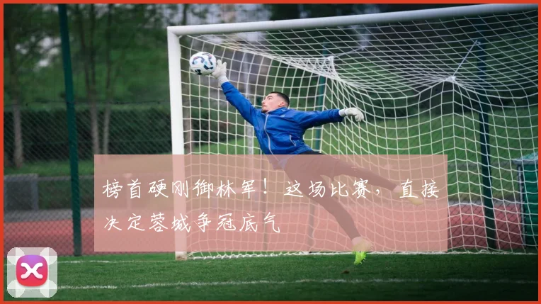 榜首硬刚御林军！这场比赛，直接决定蓉城争冠底气